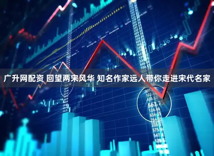 广升网配资 回望两宋风华 知名作家远人带你走进宋代名家